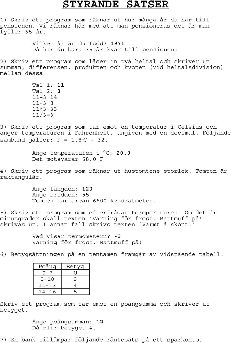 2) Skriv ett program som läser in två heltal och skriver ut summan, differensen, produkten och kvoten (vid heltalsdivision) mellan dessa Tal 1: 11 Tal 2: 3 11+3=14 11-3=8 11*3=33 11/3=3 3) Skriv ett