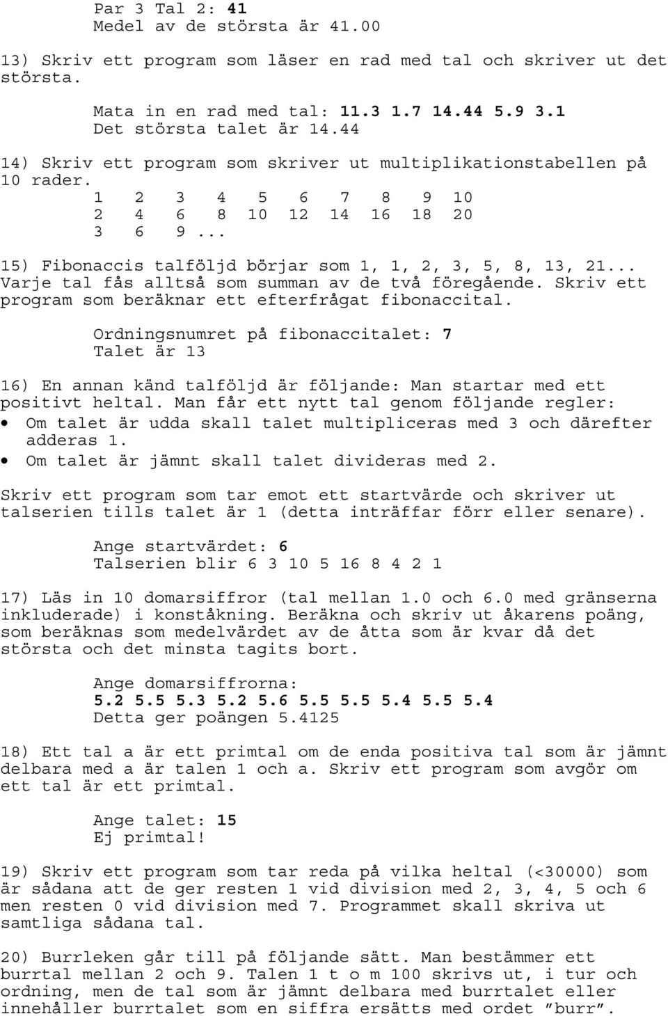 .. Varje tal fås alltså som summan av de två föregående. Skriv ett program som beräknar ett efterfrågat fibonaccital.