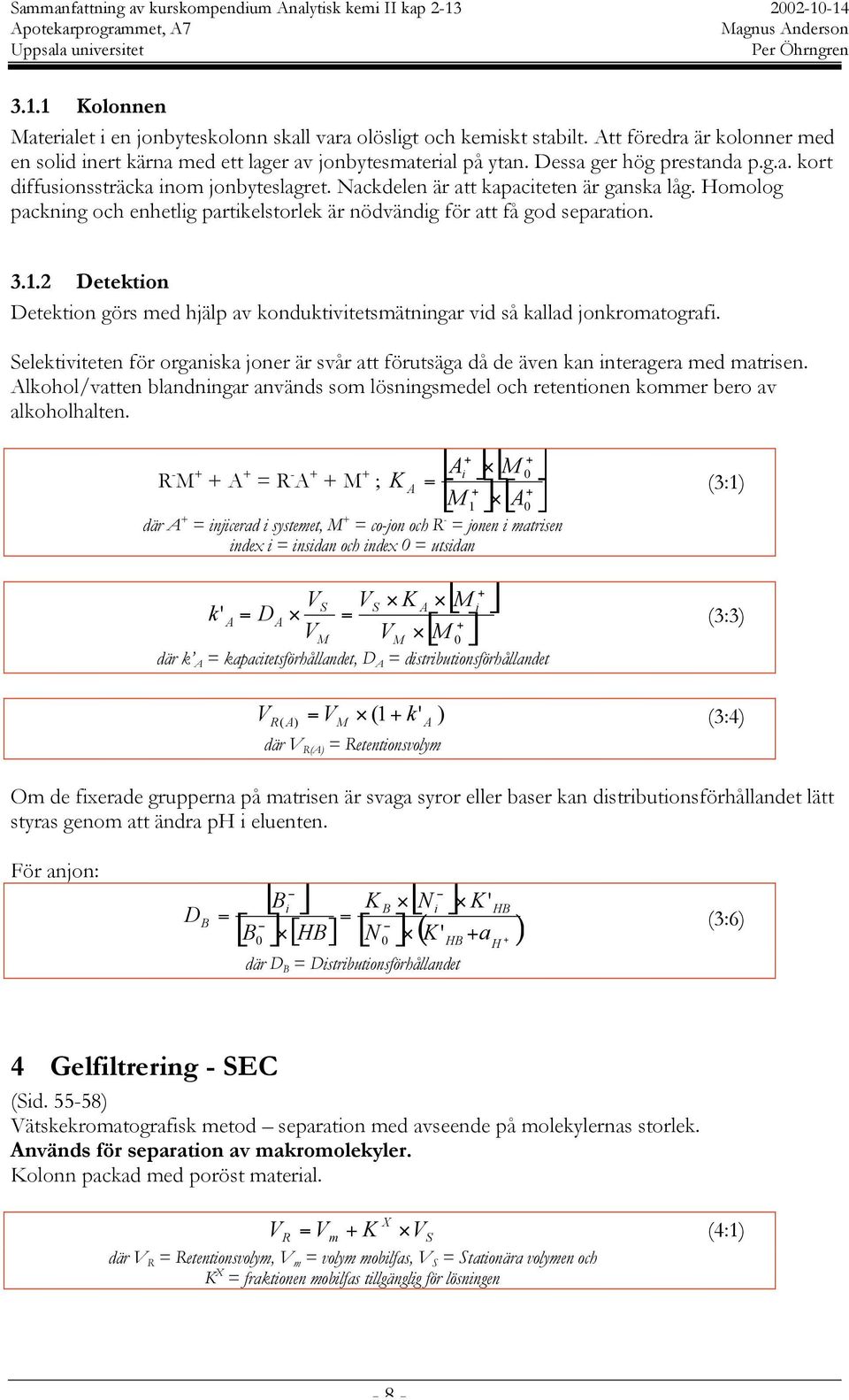 Homolog packning och enhetlig partikelstorlek är nödvändig för att få god separation. 3.1.2 Detektion Detektion görs med hjälp av konduktivitetsmätningar vid så kallad jonkromatografi.