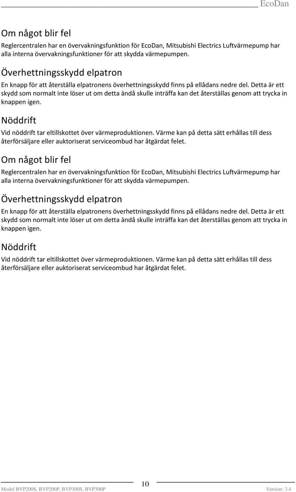 Detta är ett skydd som normalt inte löser ut om detta ändå skulle inträffa kan det återställas genom att trycka in knappen igen. Nöddrift Vid nöddrift tar eltillskottet över värmeproduktionen.