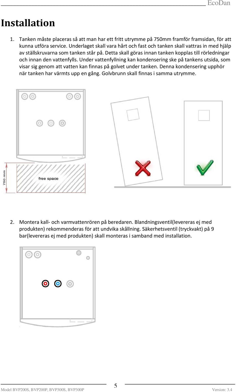 Under vattenfyllning kan kondensering ske på tankens utsida, som visar sig genom att vatten kan finnas på golvet under tanken. Denna kondensering upphör när tanken har värmts upp en gång.