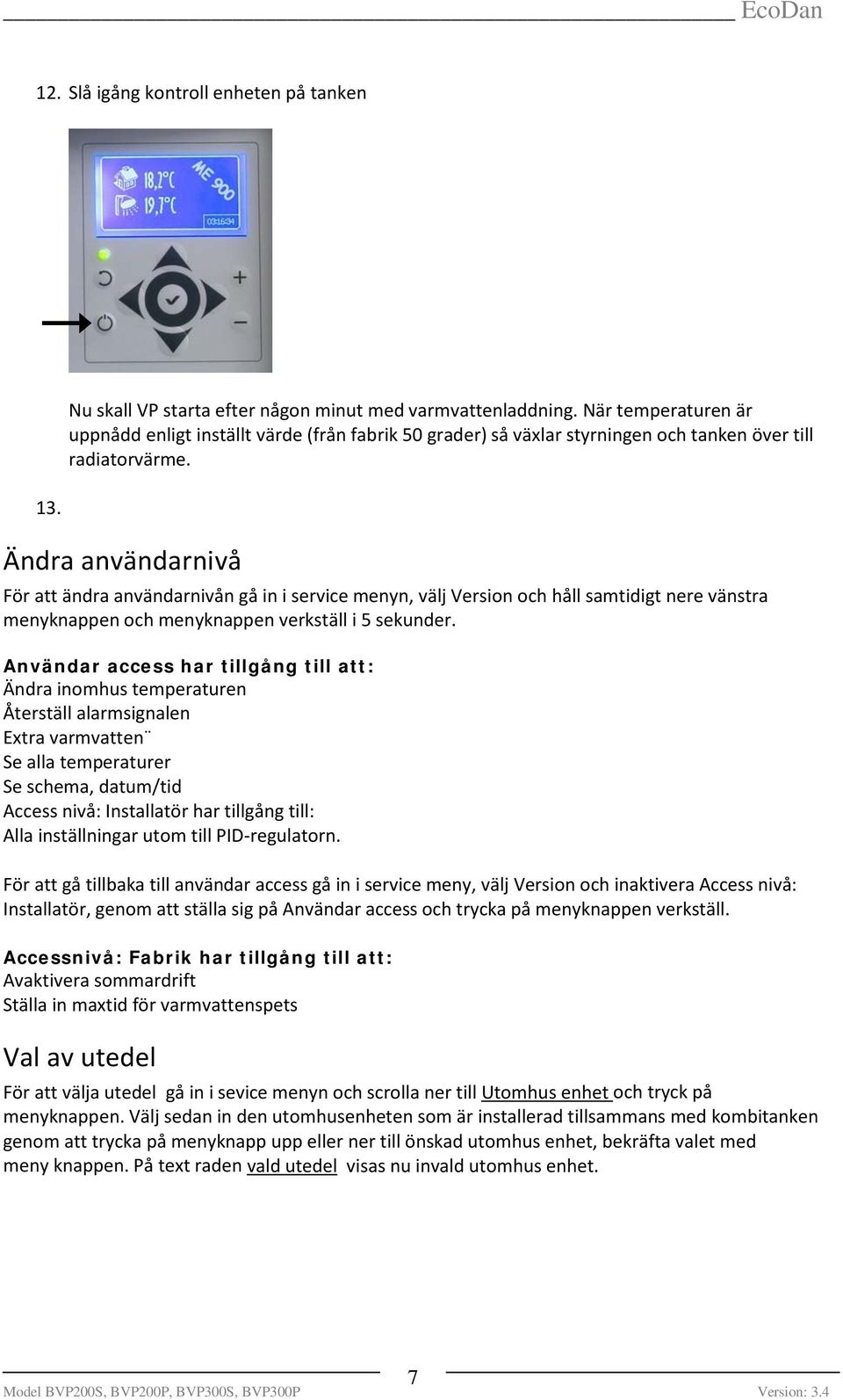 Ändra användarnivå För att ändra användarnivån gå in i service menyn, välj Version och håll samtidigt nere vänstra menyknappen och menyknappen verkställ i 5 sekunder.