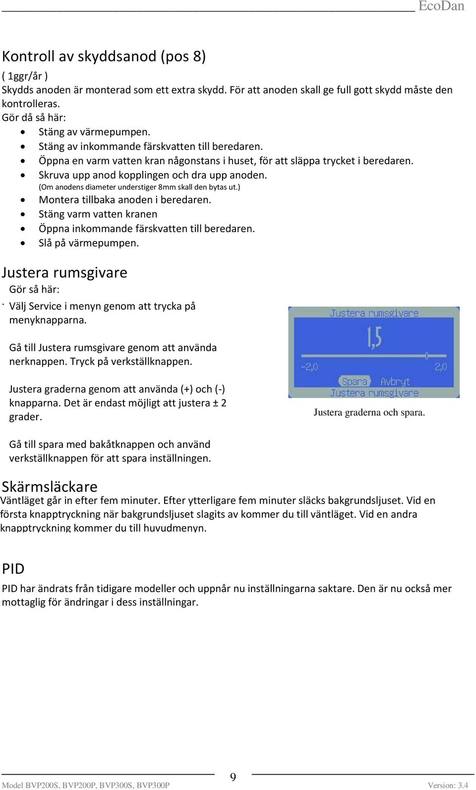 (Om anodens diameter understiger 8mm skall den bytas ut.) Montera tillbaka anoden i beredaren. Stäng varm vatten kranen Öppna inkommande färskvatten till beredaren. Slå på värmepumpen.