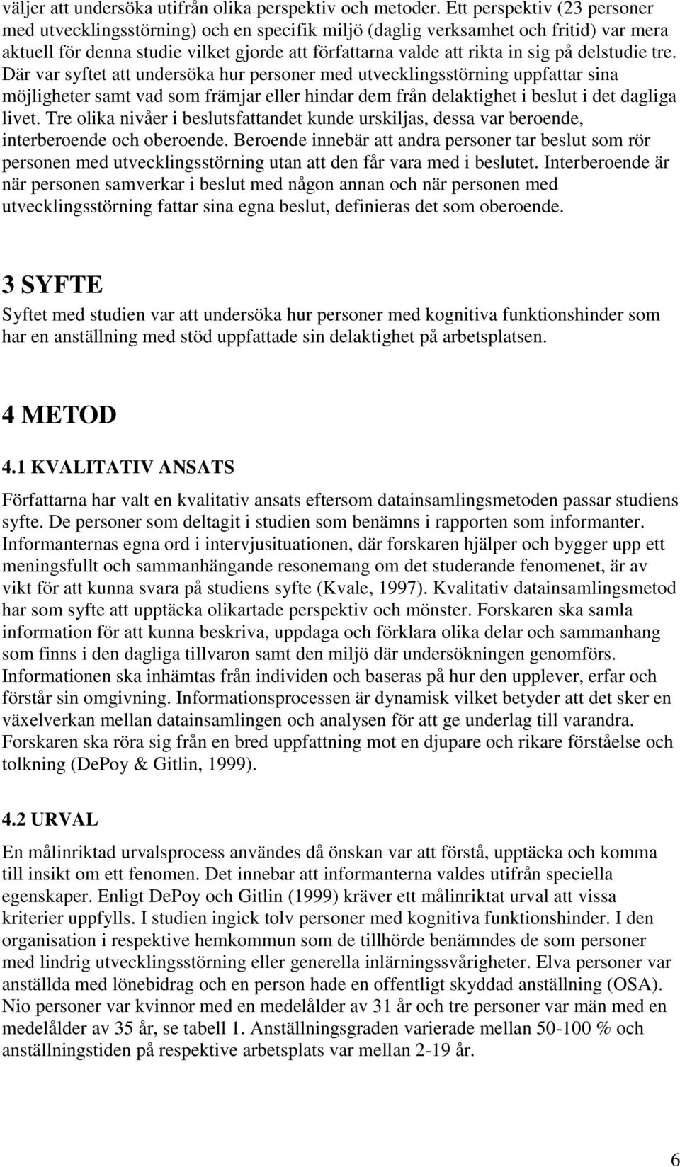 delstudie tre. Där var syftet att undersöka hur personer med utvecklingsstörning uppfattar sina möjligheter samt vad som främjar eller hindar dem från delaktighet i beslut i det dagliga livet.