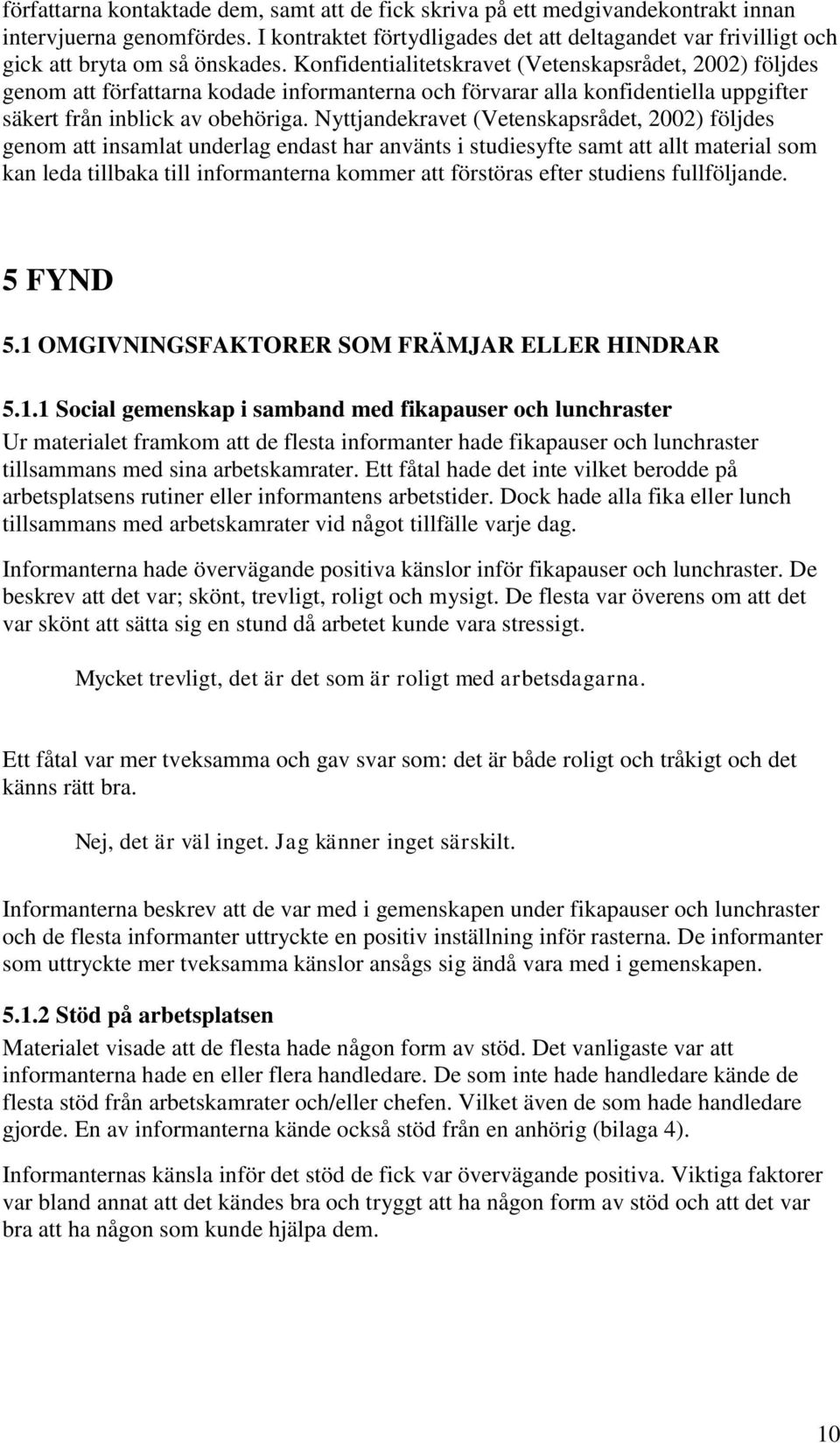 Konfidentialitetskravet (Vetenskapsrådet, 2002) följdes genom att författarna kodade informanterna och förvarar alla konfidentiella uppgifter säkert från inblick av obehöriga.