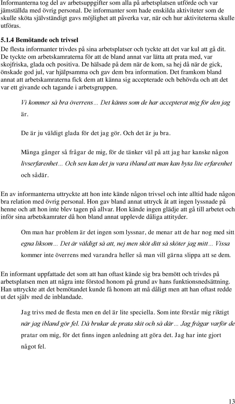 4 Bemötande och trivsel De flesta informanter trivdes på sina arbetsplatser och tyckte att det var kul att gå dit.