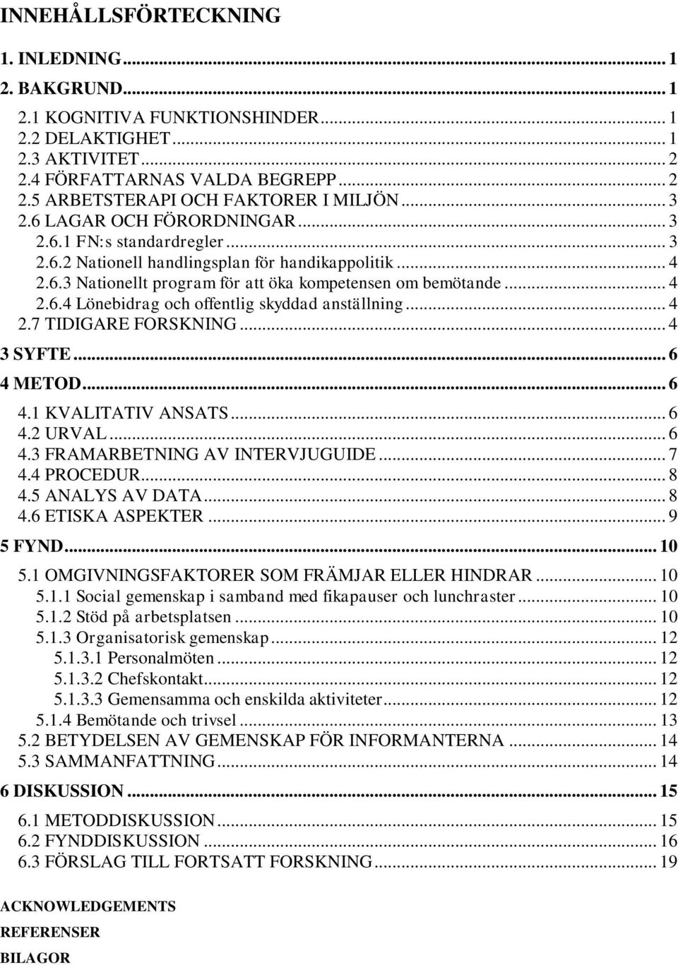 .. 4 2.7 TIDIGARE FORSKNING... 4 3 SYFTE... 6 4 METOD... 6 4.1 KVALITATIV ANSATS... 6 4.2 URVAL... 6 4.3 FRAMARBETNING AV INTERVJUGUIDE... 7 4.4 PROCEDUR... 8 4.5 ANALYS AV DATA... 8 4.6 ETISKA ASPEKTER.