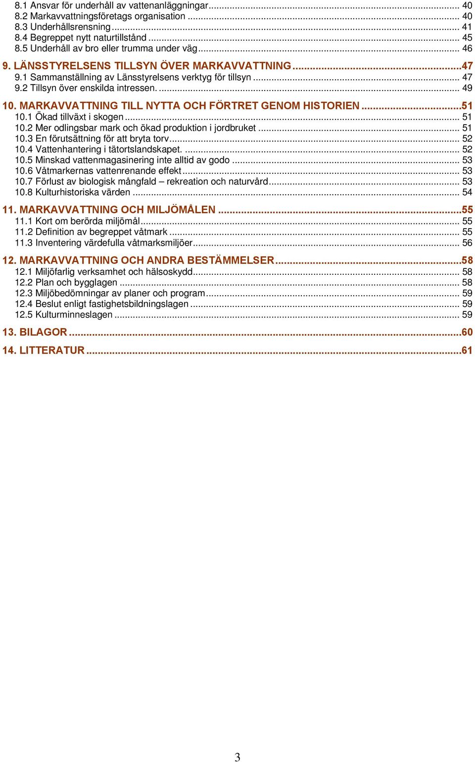 ... 49 10. MARKAVVATTNING TILL NYTTA OCH FÖRTRET GENOM HISTORIEN...51 10.1 Ökad tillväxt i skogen... 51 10.2 Mer odlingsbar mark och ökad produktion i jordbruket... 51 10.3 En förutsättning för att bryta torv.