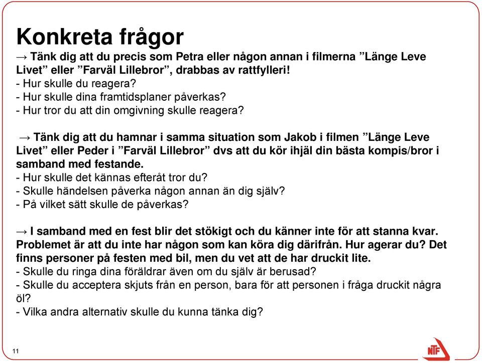 Tänk dig att du hamnar i samma situation som Jakob i filmen Länge Leve Livet eller Peder i Farväl Lillebror dvs att du kör ihjäl din bästa kompis/bror i samband med festande.