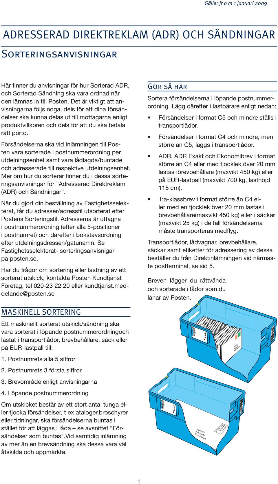 Försändelserna ska vid inlämningen till Posten vara sorterade i postnummerordning per utdelningsenhet samt vara lådlagda/buntade och adresserade till respektive utdelningsenhet.