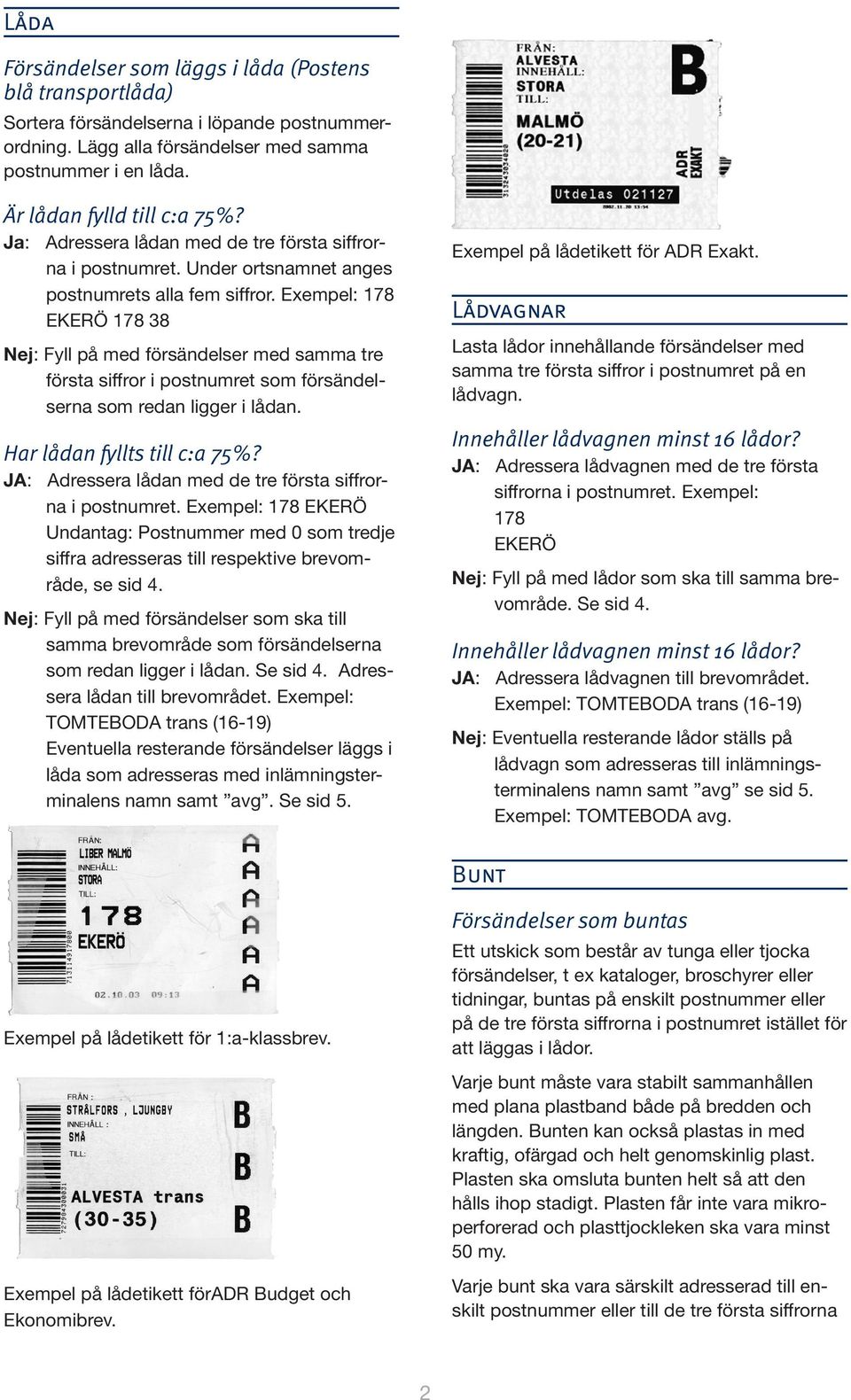 Exempel: 178 EKERÖ 178 38 Nej: Fyll på med försändelser med samma tre första siffror i postnumret som försändelserna som redan ligger i lådan. Har lådan fyllts till c:a 75%?