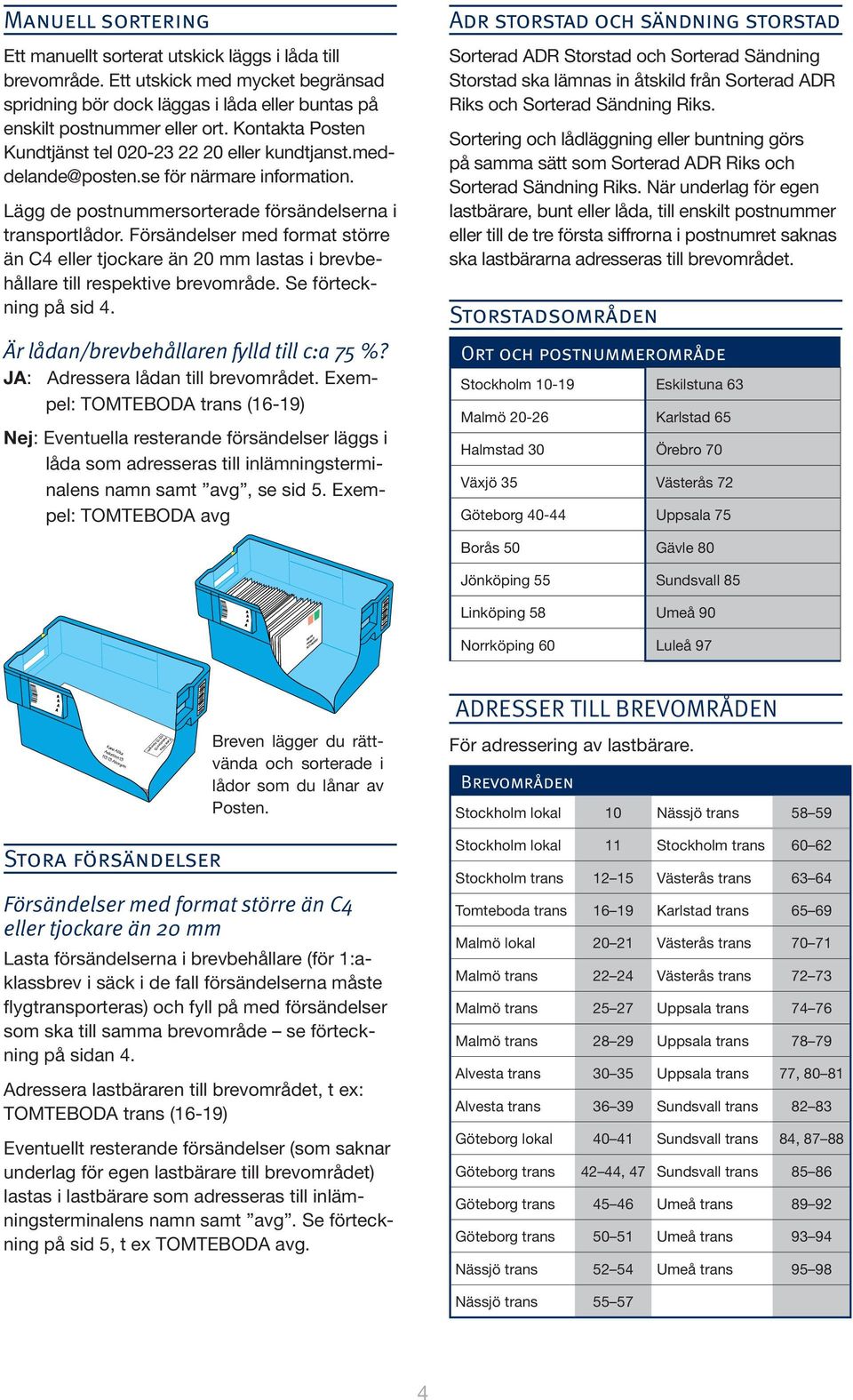 Försändelser med format större än C4 eller tjockare än 20 mm lastas i brevbehållare till respektive brevområde. Se förteckning på sid 4. Är lådan/brevbehållaren fylld till c:a 75 %?