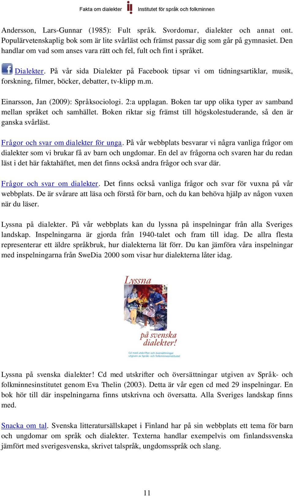 På vår sida Dialekter på Facebook tipsar vi om tidningsartiklar, musik, forskning, filmer, böcker, debatter, tv-klipp m.m. Einarsson, Jan (2009): Språksociologi. 2:a upplagan.