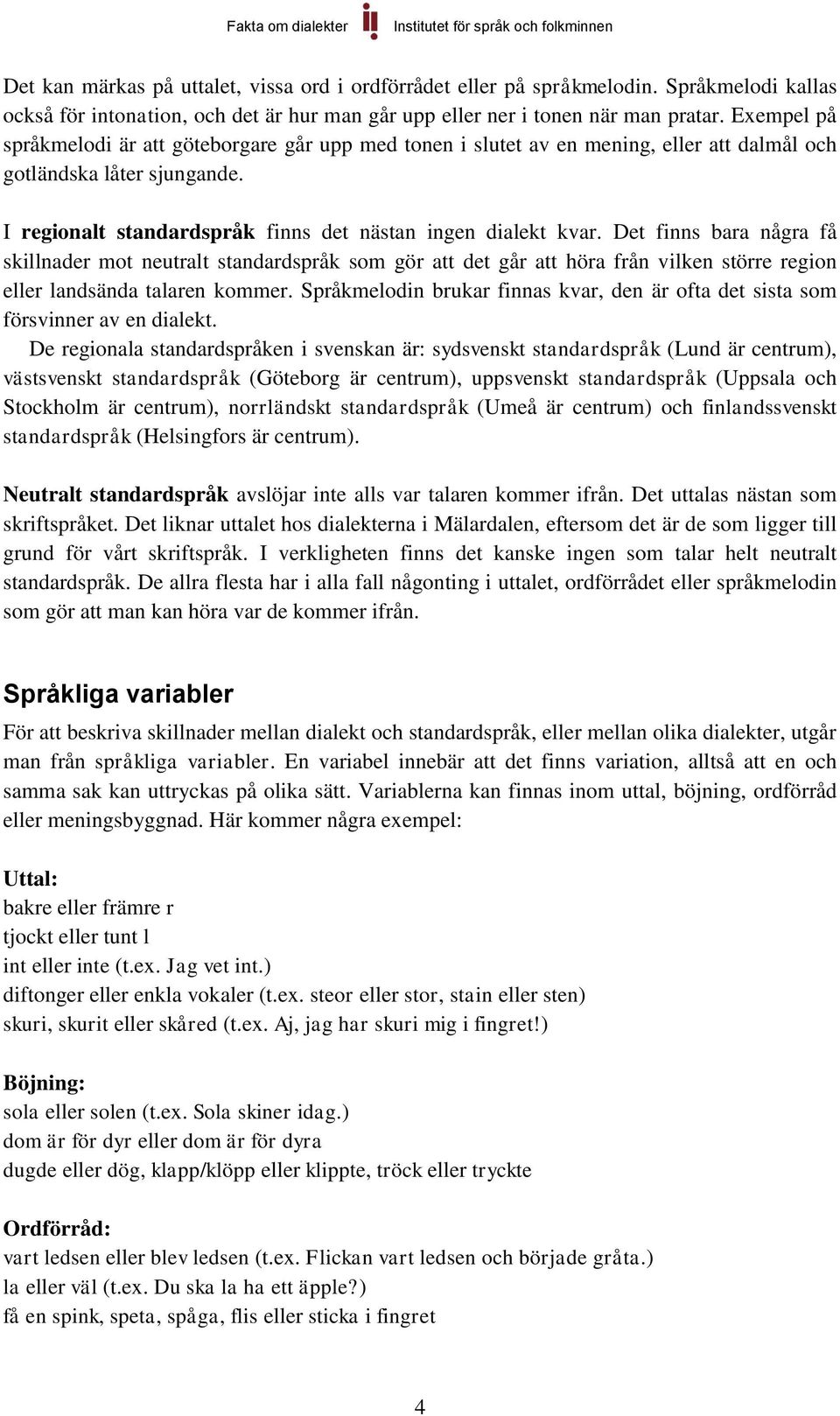 Det finns bara några få skillnader mot neutralt standardspråk som gör att det går att höra från vilken större region eller landsända talaren kommer.