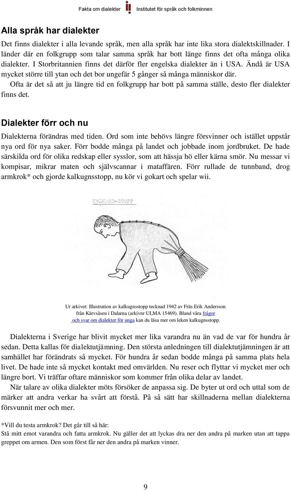 Ändå är USA mycket större till ytan och det bor ungefär 5 gånger så många människor där. Ofta är det så att ju längre tid en folkgrupp har bott på samma ställe, desto fler dialekter finns det.