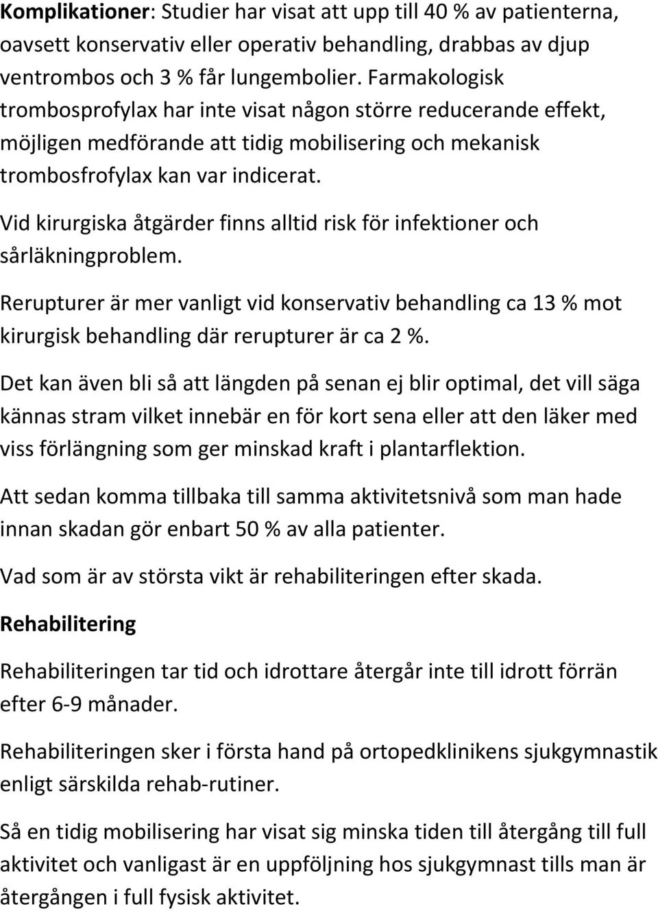 Vid kirurgiska åtgärder finns alltid risk för infektioner och sårläkningproblem. Rerupturer är mer vanligt vid konservativ behandling ca 13 % mot kirurgisk behandling där rerupturer är ca 2 %.
