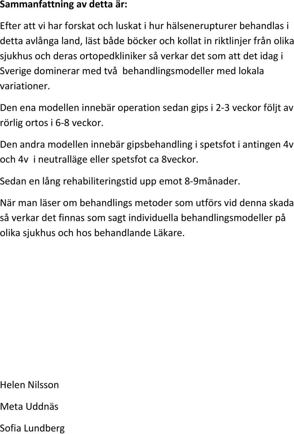Den ena modellen innebär operation sedan gips i 2 3 veckor följt av rörlig ortos i 6 8 veckor.