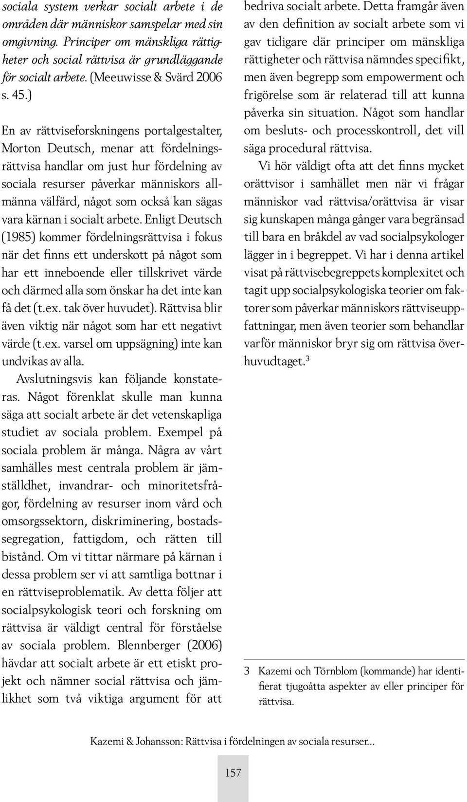 ) En av rättviseforskningens portalgestalter, Morton Deutsch, menar att fördelningsrättvisa handlar om just hur fördelning av sociala resurser påverkar människors allmänna välfärd, något som också