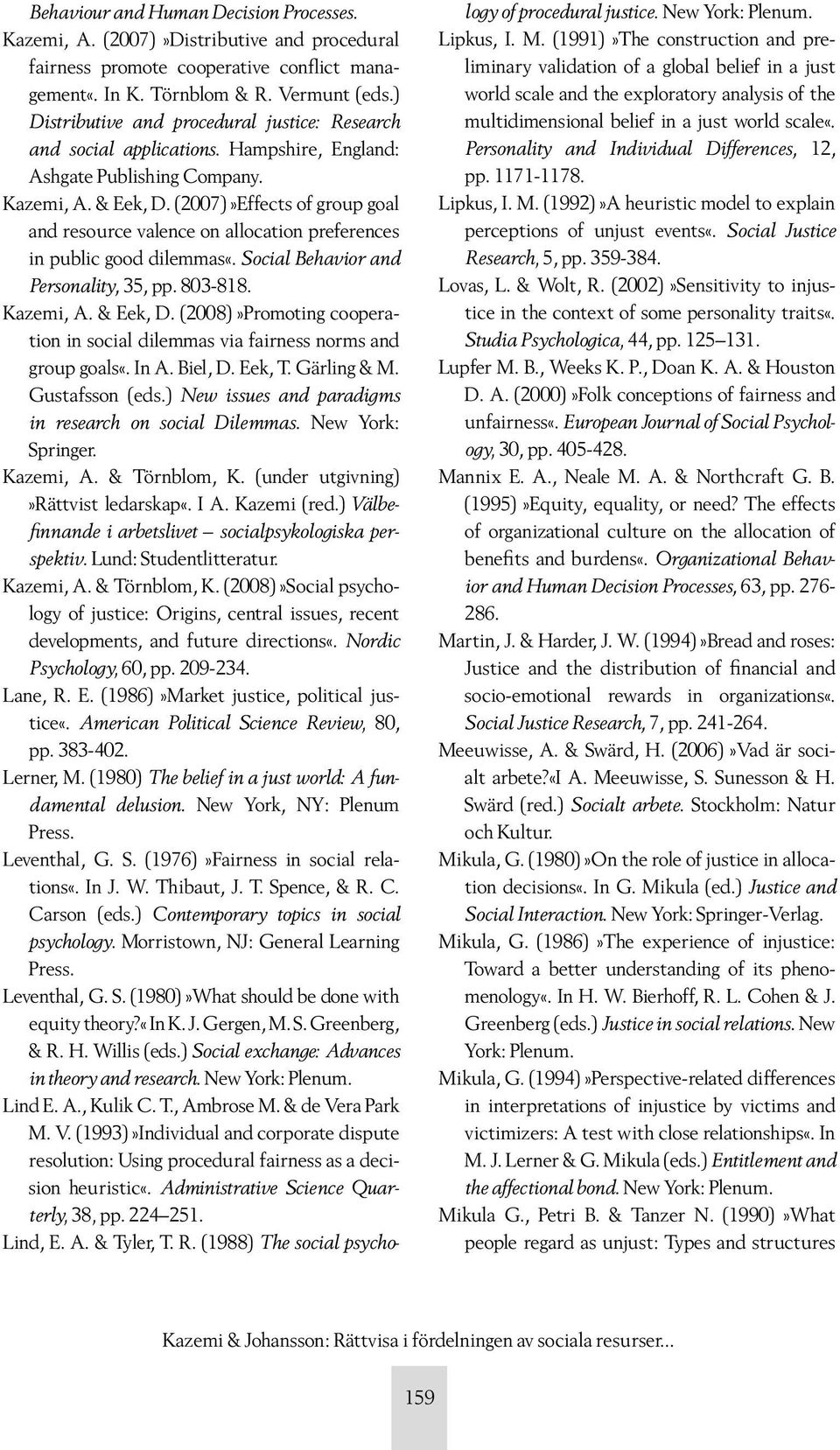 (2007)»Effects of group goal and resource valence on allocation preferences in public good dilemmas«. Social Behavior and Personality, 35, pp. 803-818. Kazemi, A. & Eek, D.