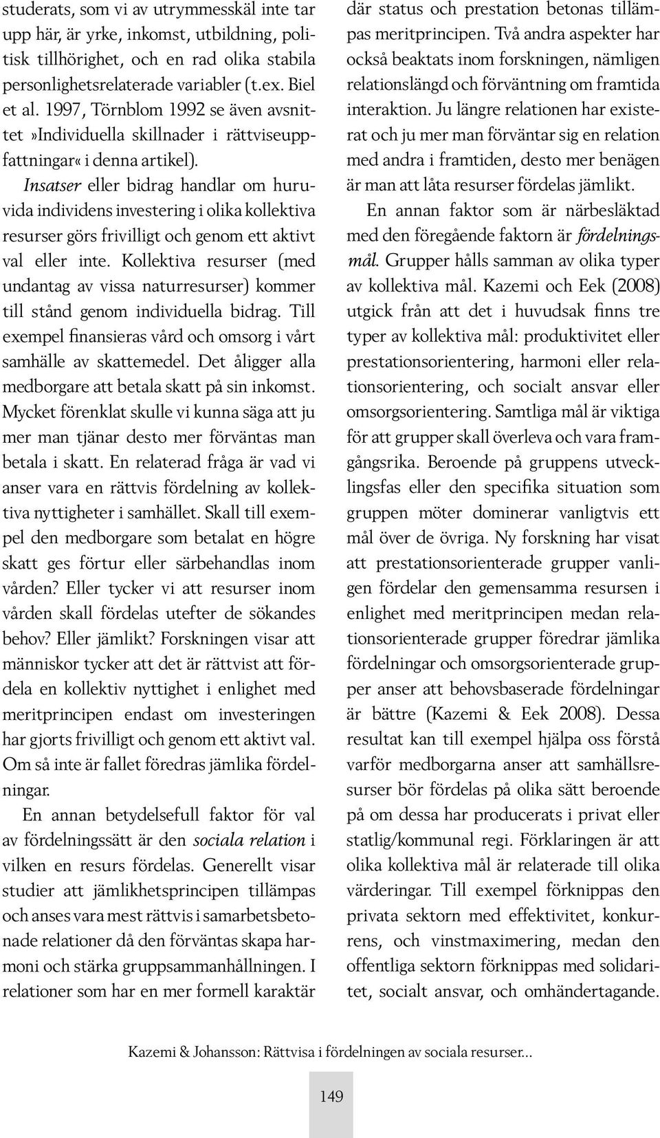 Insatser eller bidrag handlar om huruvida individens investering i olika kollektiva resurser görs frivilligt och genom ett aktivt val eller inte.