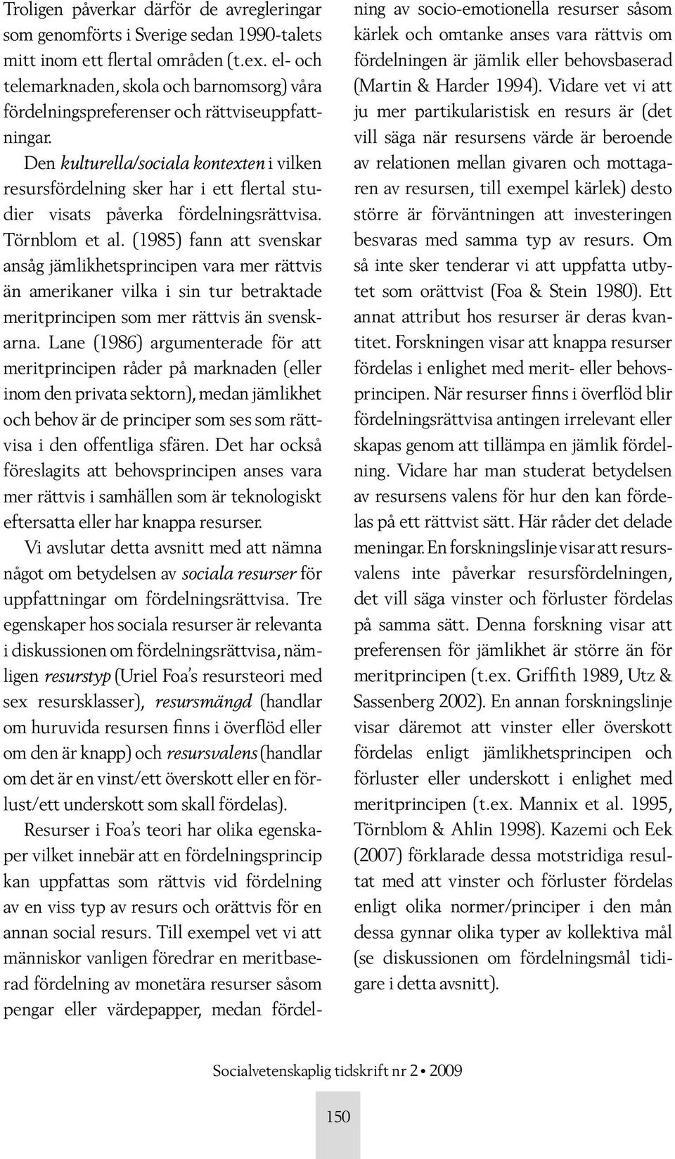 Den kulturella/sociala kontexten i vilken resursfördelning sker har i ett flertal studier visats påverka fördelningsrättvisa. Törnblom et al.