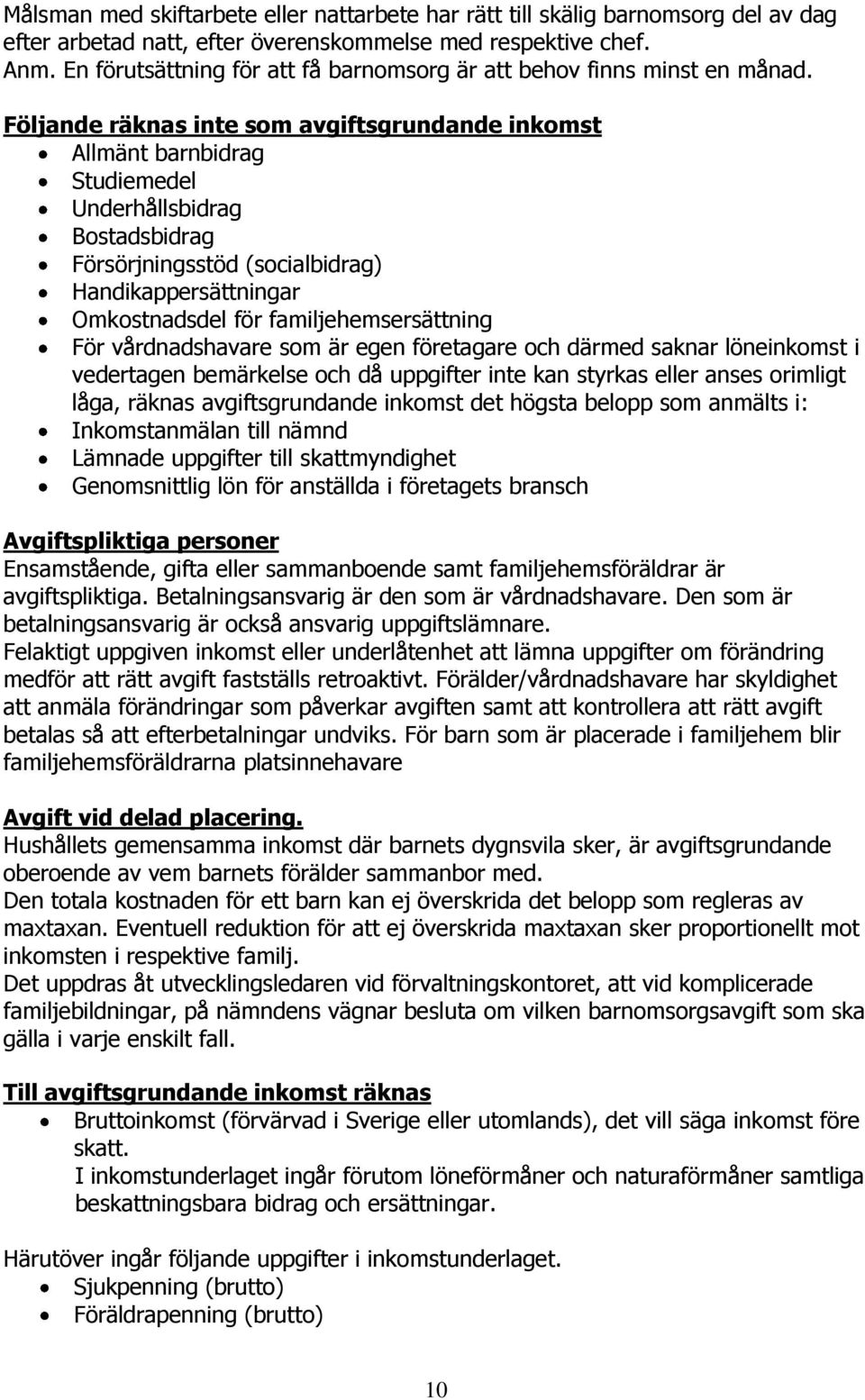 Följande räknas inte som avgiftsgrundande inkomst Allmänt barnbidrag Studiemedel Underhållsbidrag Bostadsbidrag Försörjningsstöd (socialbidrag) Handikappersättningar Omkostnadsdel för