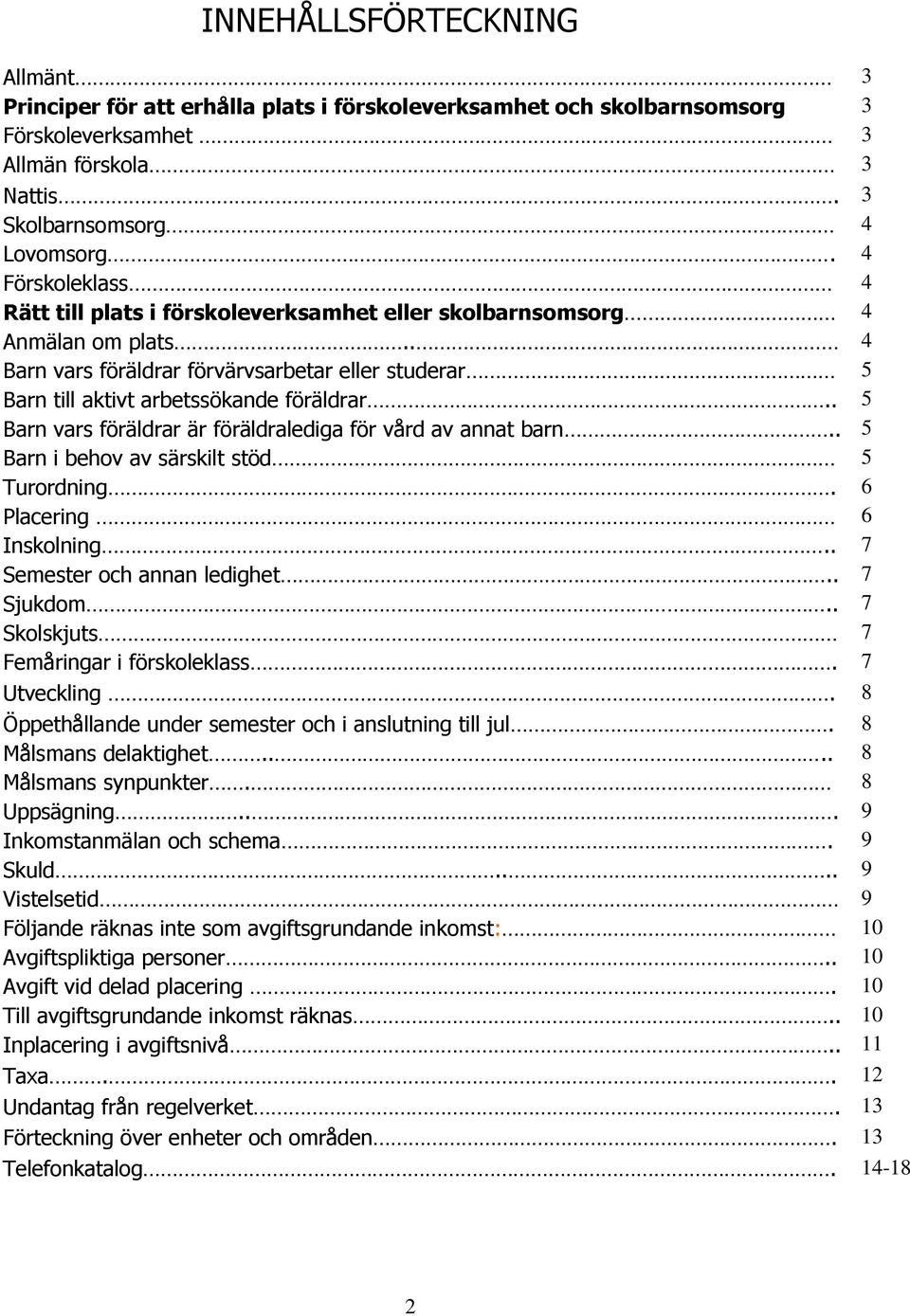 . 5 Barn vars föräldrar är föräldralediga för vård av annat barn.. 5 Barn i behov av särskilt stöd 5 Turordning. 6 Placering 6 Inskolning.. 7 Semester och annan ledighet.. 7 Sjukdom.
