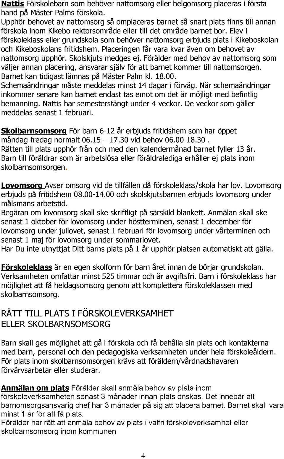 Elev i förskoleklass eller grundskola som behöver nattomsorg erbjuds plats i Kikeboskolan och Kikeboskolans fritidshem. Placeringen får vara kvar även om behovet av nattomsorg upphör.