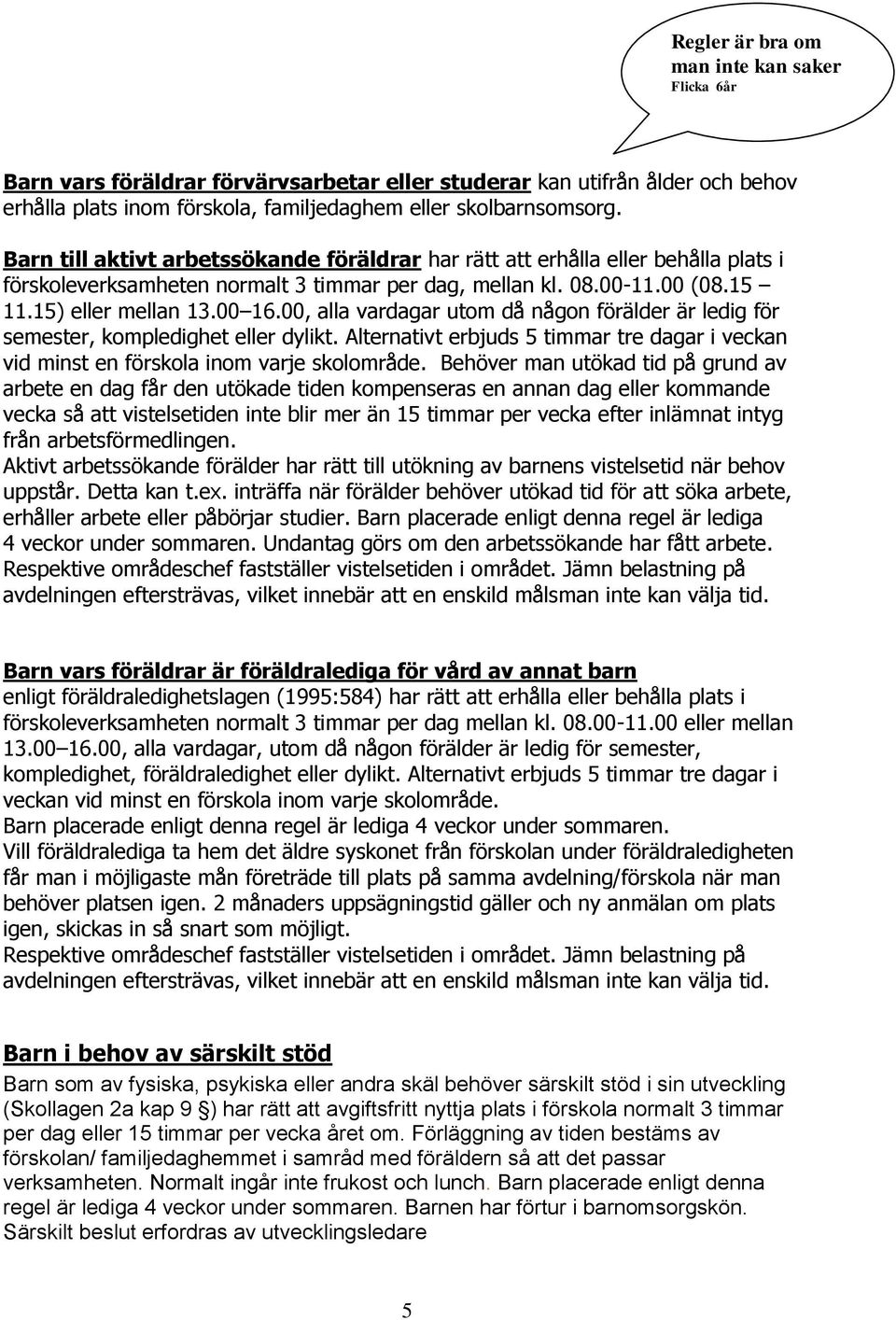 00, alla vardagar utom då någon förälder är ledig för semester, kompledighet eller dylikt. Alternativt erbjuds 5 timmar tre dagar i veckan vid minst en förskola inom varje skolområde.