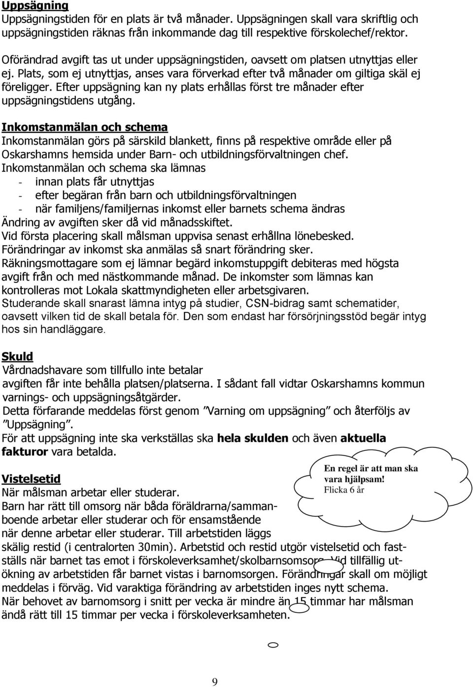 Efter uppsägning kan ny plats erhållas först tre månader efter uppsägningstidens utgång.