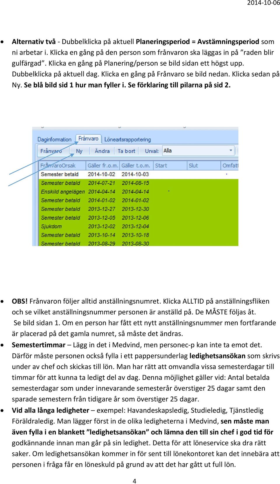 Se förklaring till pilarna på sid 2. OBS! Frånvaron följer alltid anställningsnumret. Klicka ALLTID på anställningsfliken och se vilket anställningsnummer personen är anställd på. De MÅSTE följas åt.