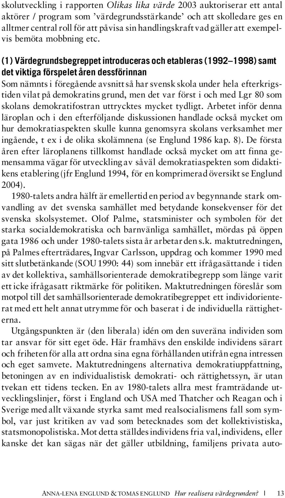 (1) Värdegrundsbegreppet introduceras och etableras (1992 1998) samt det viktiga förspelet åren dessförinnan Som nämnts i föregående avsnitt så har svensk skola under hela efterkrigstiden vilat på