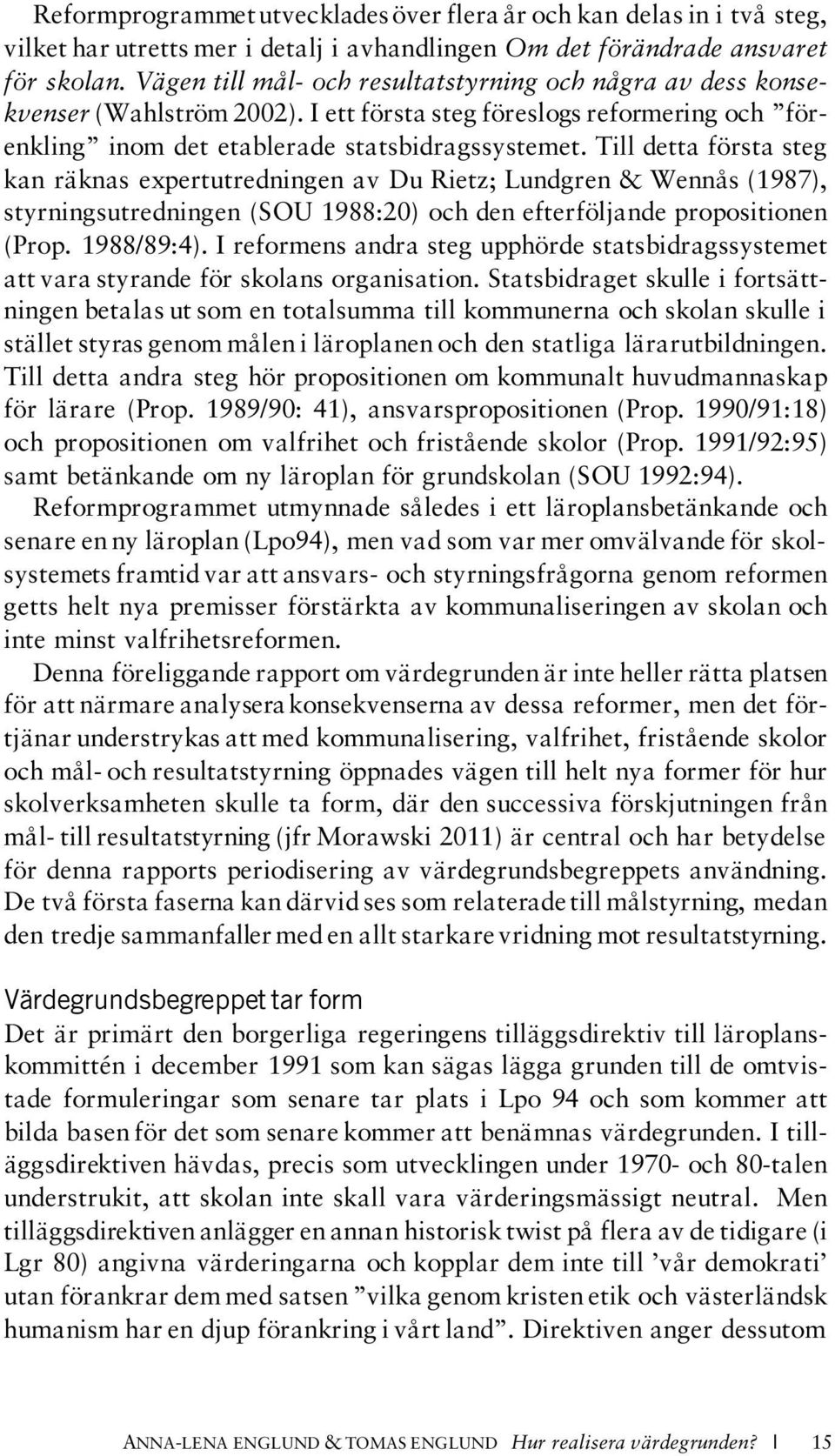 Till detta första steg kan räknas expertutredningen av Du Rietz; Lundgren & Wennås (1987), styrningsutredningen (SOU 1988:20) och den efterföljande propositionen (Prop. 1988/89:4).