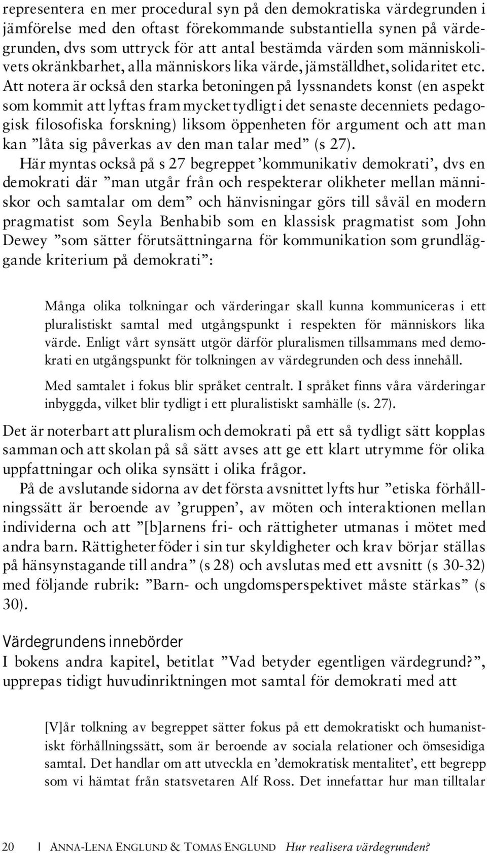 Att notera är också den starka betoningen på lyssnandets konst (en aspekt som kommit att lyftas fram mycket tydligt i det senaste decenniets pedagogisk filosofiska forskning) liksom öppenheten för