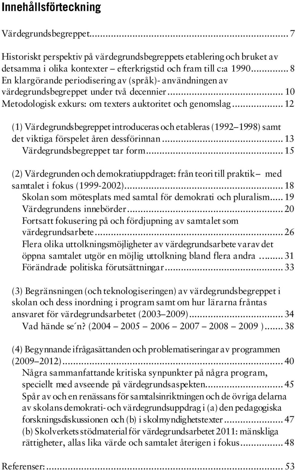 .. 12 (1) Värdegrundsbegreppet introduceras och etableras (1992 1998) samt det viktiga förspelet åren dessförinnan... 13 Värdegrundsbegreppet tar form.