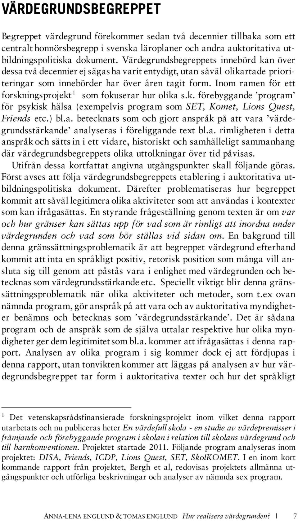 Inom ramen för ett forskningsprojekt 1 som fokuserar hur olika s.k. förebyggande program för psykisk hälsa (exempelvis program som SET, Komet, Lions Quest, Friends etc.) bl.a. betecknats som och gjort anspråk på att vara värdegrundsstärkande analyseras i föreliggande text bl.