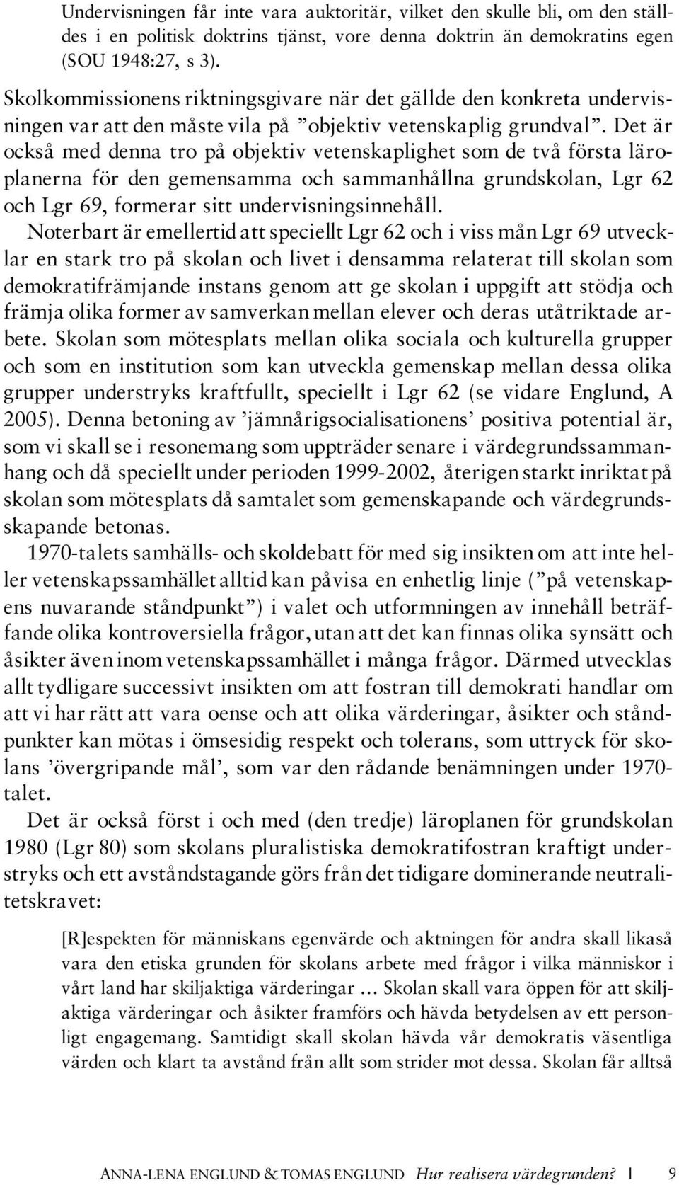 Det är också med denna tro på objektiv vetenskaplighet som de två första läroplanerna för den gemensamma och sammanhållna grundskolan, Lgr 62 och Lgr 69, formerar sitt undervisningsinnehåll.