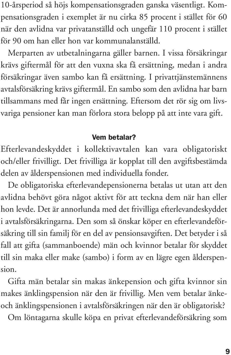 Merparten av utbetalningarna gäller barnen. I vissa försäkringar krävs giftermål för att den vuxna ska få ersättning, medan i andra försäkringar även sambo kan få ersättning.