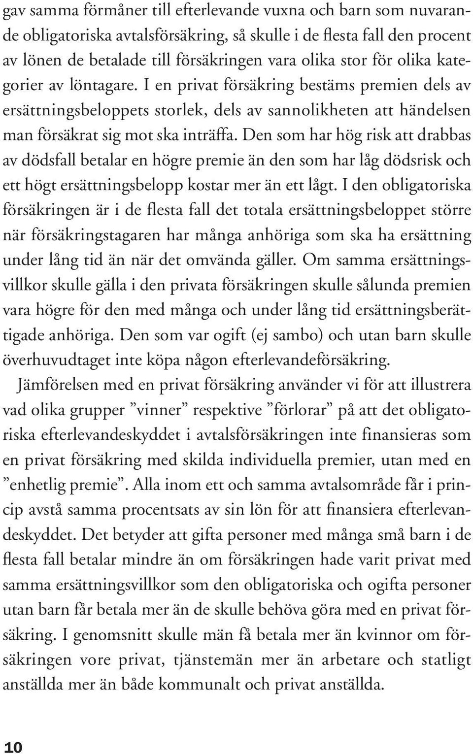 Den som har hög risk att drabbas av dödsfall betalar en högre premie än den som har låg dödsrisk och ett högt ersättningsbelopp kostar mer än ett lågt.