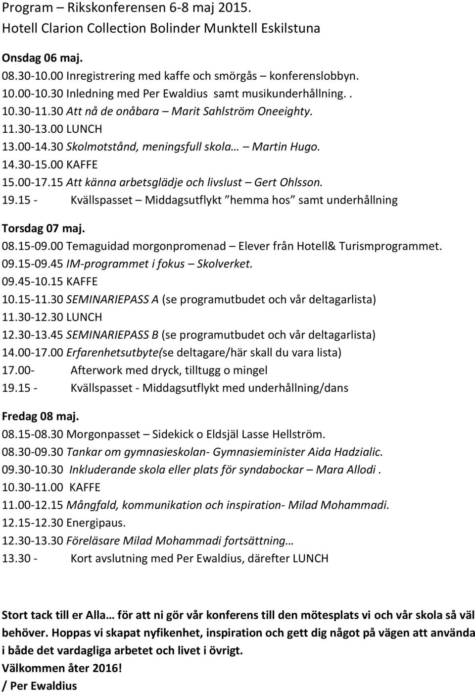 00 KAFFE 15.00-17.15 Att känna arbetsglädje och livslust Gert Ohlsson. 19.15 - Kvällspasset Middagsutflykt hemma hos samt underhållning Torsdag 07 maj. 08.15-09.