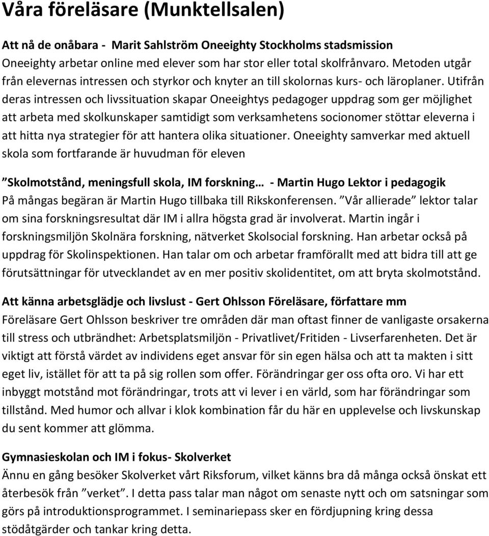 Utifrån deras intressen och livssituation skapar Oneeightys pedagoger uppdrag som ger möjlighet att arbeta med skolkunskaper samtidigt som verksamhetens socionomer stöttar eleverna i att hitta nya