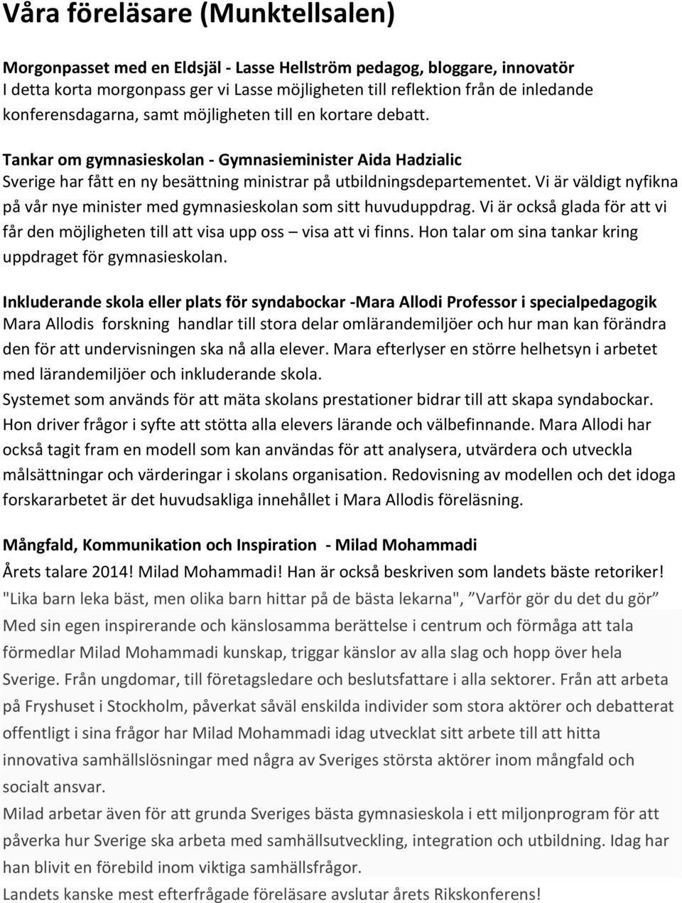 Vi är väldigt nyfikna på vår nye minister med gymnasieskolan som sitt huvuduppdrag. Vi är också glada för att vi får den möjligheten till att visa upp oss visa att vi finns.