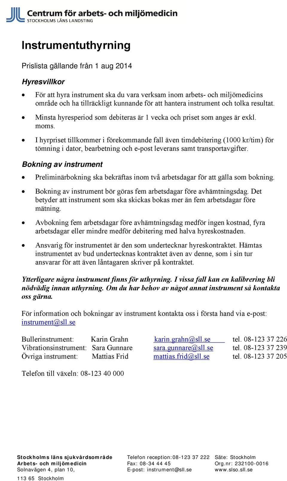 I hyrpriset i förekommande fall även timdebitering (1000 kr/tim) för tömning i dator, bearbetning och e-post leverans samt transportavgifter.
