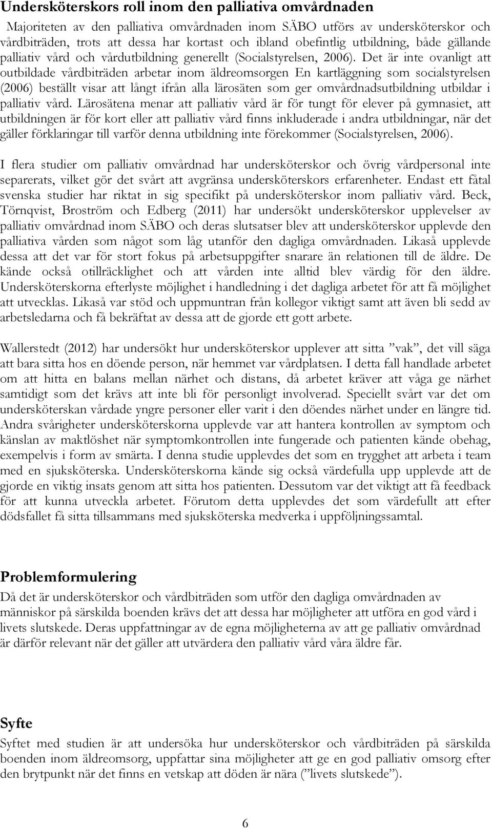 Det är inte ovanligt att outbildade vårdbiträden arbetar inom äldreomsorgen En kartläggning som socialstyrelsen (2006) beställt visar att långt ifrån alla lärosäten som ger omvårdnadsutbildning
