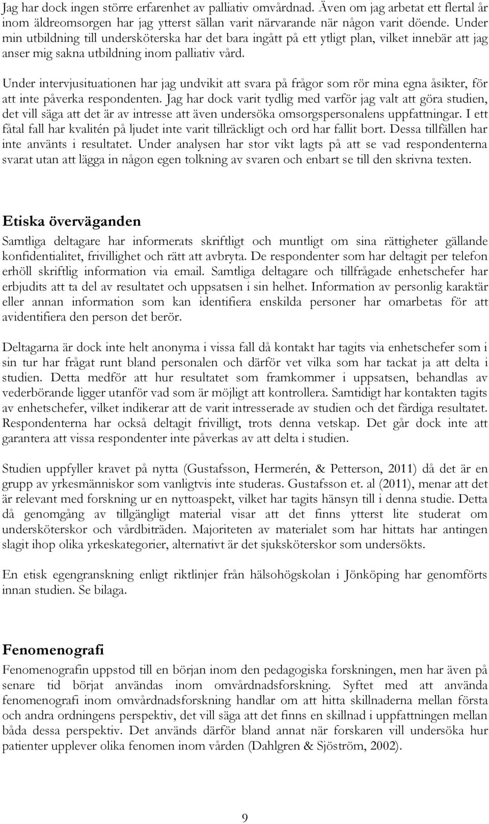 Under intervjusituationen har jag undvikit att svara på frågor som rör mina egna åsikter, för att inte påverka respondenten.