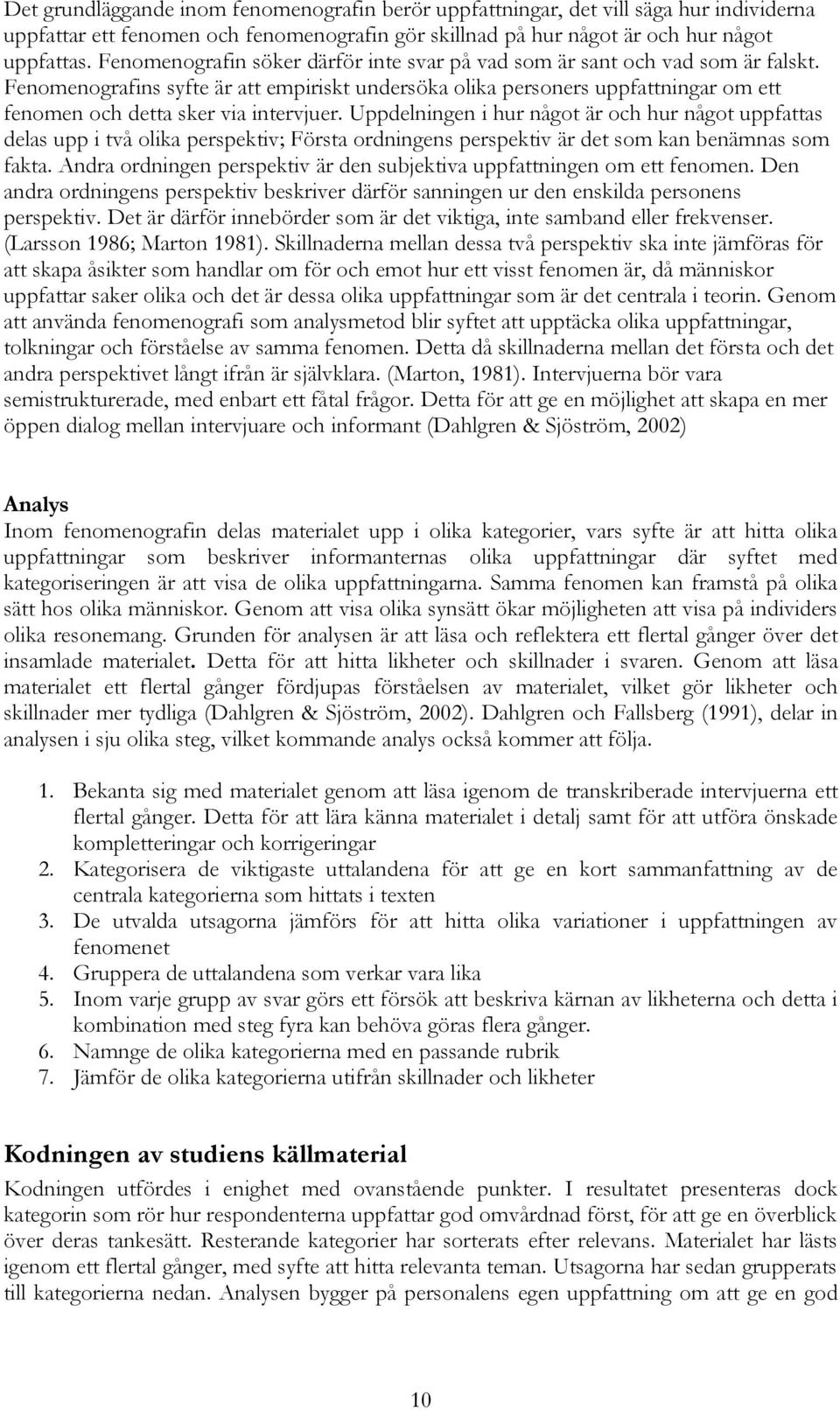 Fenomenografins syfte är att empiriskt undersöka olika personers uppfattningar om ett fenomen och detta sker via intervjuer.