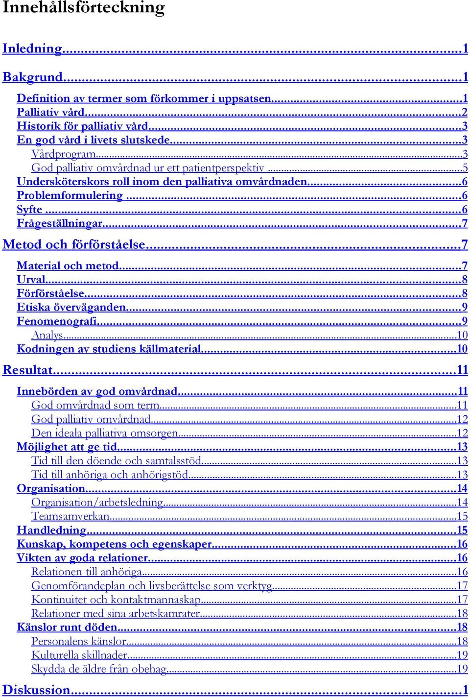 .. 7 Metod och förförståelse... 7 Material och metod... 7 Urval... 8 Förförståelse... 8 Etiska överväganden... 9 Fenomenografi... 9 Analys...10 Kodningen av studiens källmaterial... 10 Resultat.