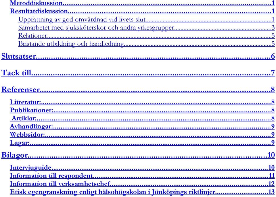.. 6 Tack till... 7 Referenser... 8 Litteratur:... 8 Publikationer:... 8 Artiklar:... 8 Avhandlingar:... 9 Webbsidor:... 9 Lagar:.