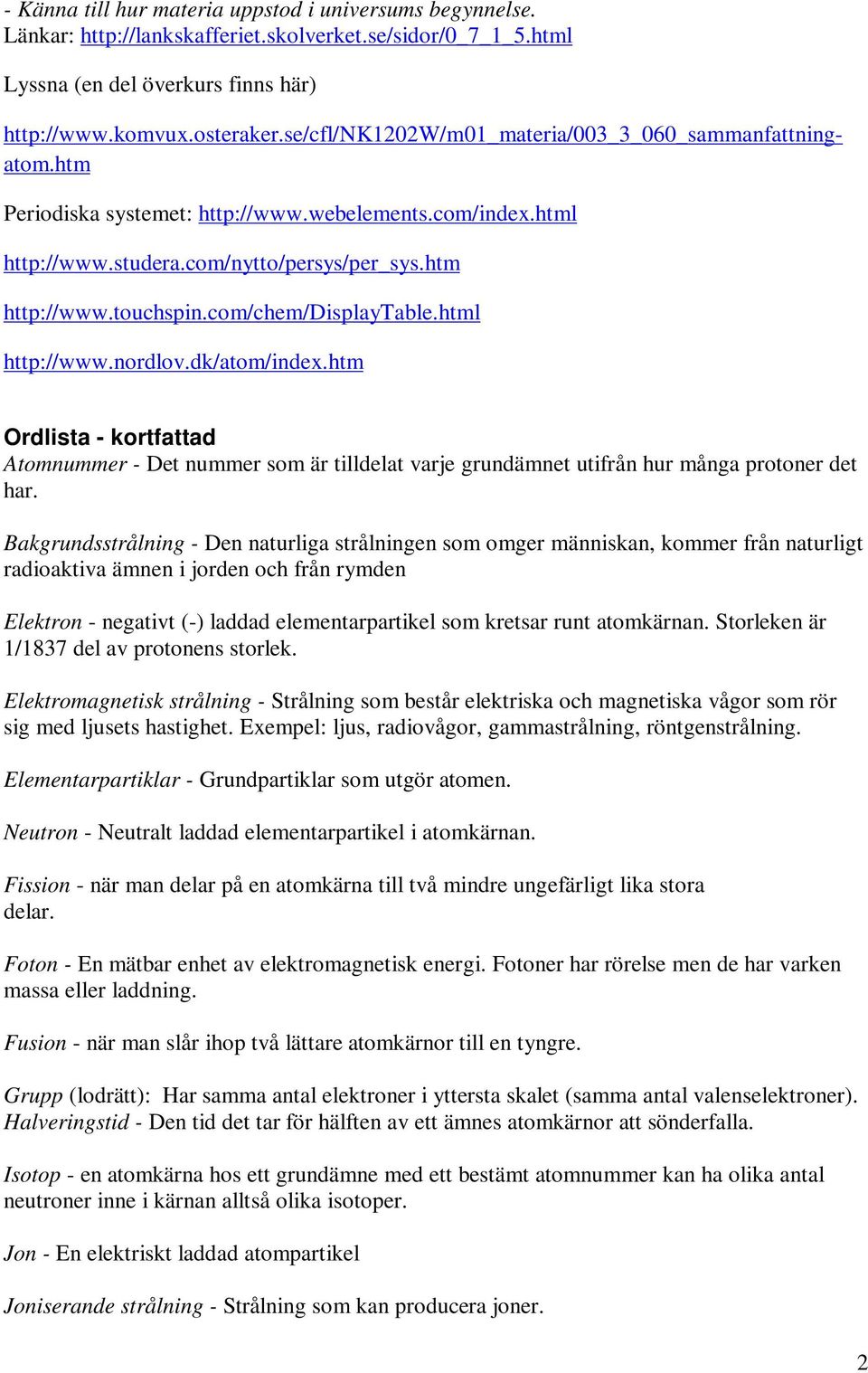 com/chem/displaytable.html http://www.nordlov.dk/atom/index.htm Ordlista - kortfattad Atomnummer - Det nummer som är tilldelat varje grundämnet utifrån hur många protoner det har.
