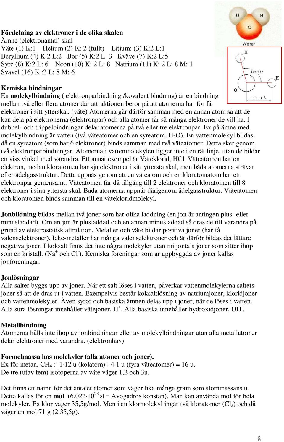 atomer där attraktionen beror på att atomerna har för få elektroner i sitt ytterskal.